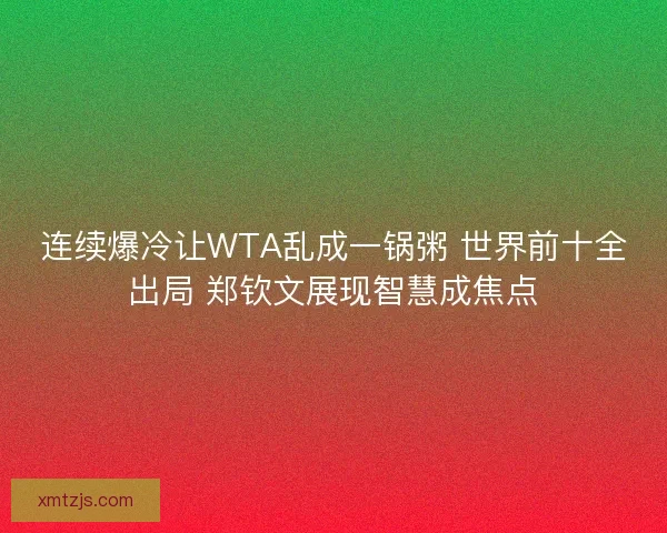 连续爆冷让WTA乱成一锅粥 世界前十全出局 郑钦文展现智慧成焦点 连续爆冷让WTA乱成一锅粥 世界前十全出局 郑钦文展现智慧成焦点