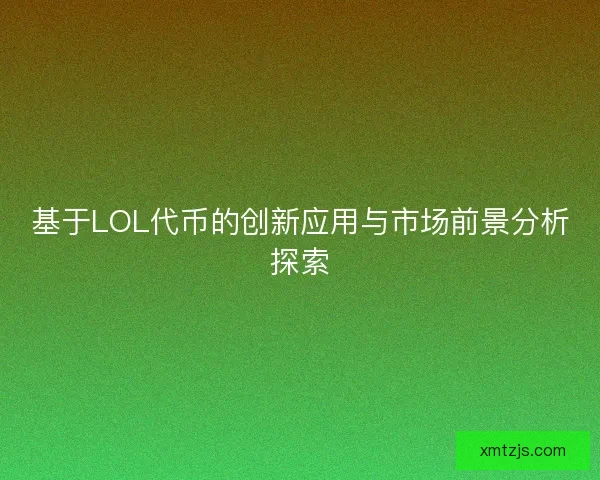 基于LOL代币的创新应用与市场前景分析探索 基于LOL代币的创新应用与市场前景分析探索