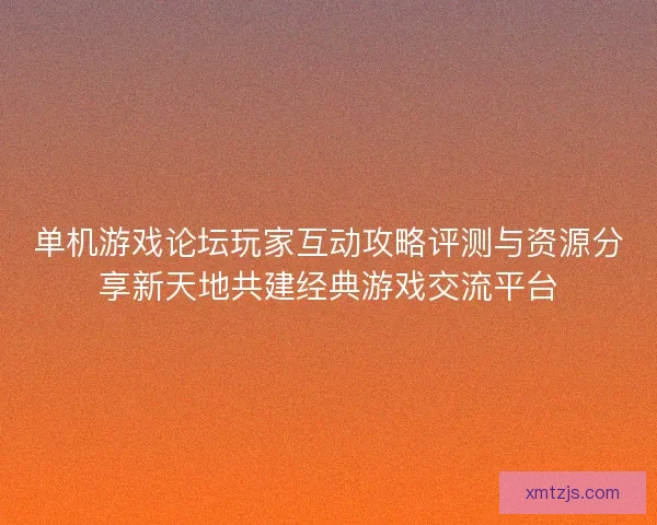 单机游戏论坛玩家互动攻略评测与资源分享新天地共建经典游戏交流平台 单机游戏论坛玩家互动攻略评测与资源分享新天地共建经典游戏交流平台