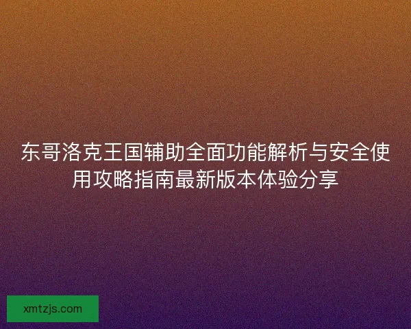 东哥洛克王国辅助全面功能解析与安全使用攻略指南最新版本体验分享