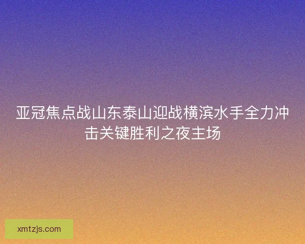 亚冠焦点战山东泰山迎战横滨水手全力冲击关键胜利之夜主场