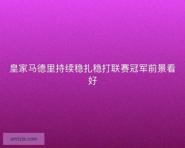 皇家马德里持续稳扎稳打联赛冠军前景看好