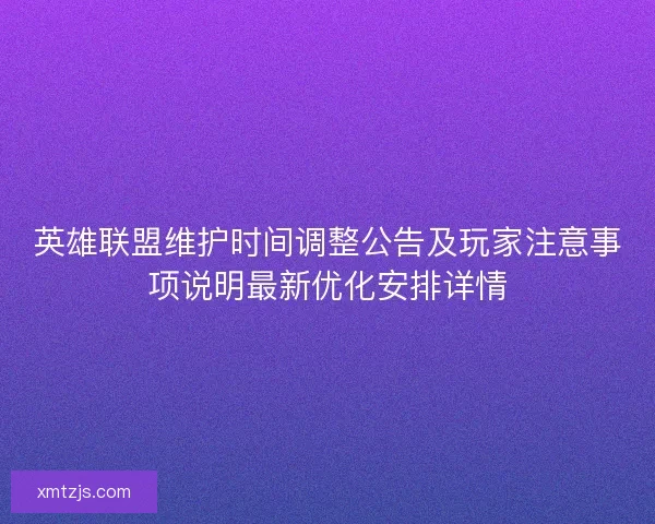 英雄联盟维护时间调整公告及玩家注意事项说明最新优化安排详情
